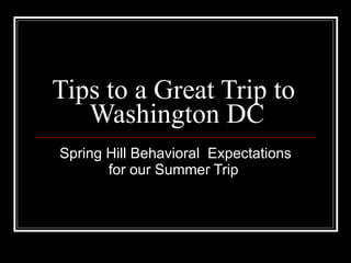 Tips to a Great Trip to  Washington DC Spring Hill Behavioral  Expectations for our Summer Trip  
