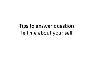 Tips to answer question
Tell me about your self
 