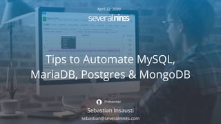 April 22, 2020
Tips to Automate MySQL,
MariaDB, Postgres & MongoDB
Sebastian Insausti
Presenter
sebastian@severalnines.com
 