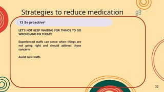 LET’S NOT KEEP WAITING FOR THINGS TO GO
WRONG AND FIX THEM!!
Experienced staffs can sence when things are
not going right and should address those
concerns
Assist new staffs
Strategies to reduce medication
errors
Be proactive4
13
32
 