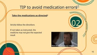 Strictly follow the directions
If not taken as instructed, the
medicine may not give the expected
result
Take the medications as directed2
TIP to avoid medication errors
02
15
 