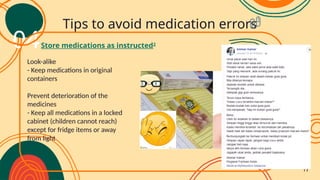 Look-alike
- Keep medications in original
containers
Prevent deterioration of the
medicines
- Keep all medications in a locked
cabinet (children cannot reach)
except for fridge items or away
from light
Store medications as instructed2
Tips to avoid medication errors
04
04
17
 
