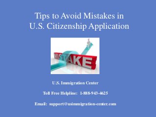 Tips to Avoid Mistakes in
U.S. Citizenship Application
U.S. Immigration Center
Toll Free Helpline: 1-888-943-4625
Email: support@usimmigration-center.com
 