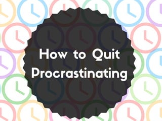 How to Quit
Procrastinating
 