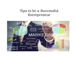 Tips to be a Successful
Entrepreneur
 