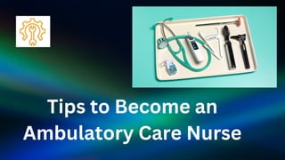 Tips to Become an
Ambulatory Care Nurse
 