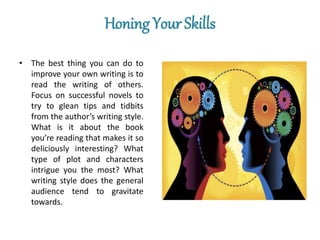 Honing Your Skills
• The best thing you can do to
improve your own writing is to
read the writing of others.
Focus on succ...