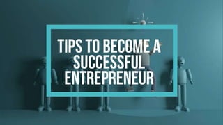 TIPS TO BECOME A
SUCCESSFUL
ENTREPRENEUR
 