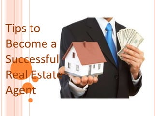 Tips to
Become a
Successful
Real Estate
Agent
 