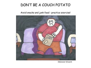 DON’T BE A COUCH POTATO
Avoid snacks and junk food : practice exercise!
Eléonore Vincent