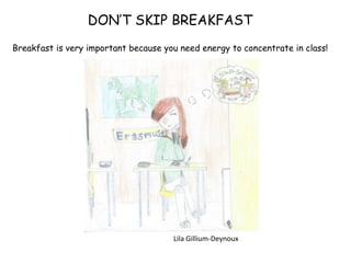 DON’T SKIP BREAKFAST
Breakfast is very important because you need energy to concentrate in class!
Lila Gillium-Deynoux