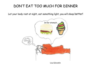 DON’T EAT TOO MUCH FOR DINNER
Let your body rest at night, eat something light, you will sleep better!
In her stomach…
Lisa Gérardin