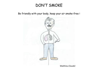 DON’T SMOKE
Be friendly with your body, keep your air smoke-free !
Matthieu Claudel