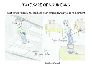 TAKE CARE OF YOUR EARS
Don’t listen to music too loud and wear earplugs when you go to a concert.
Matthieu Claudel