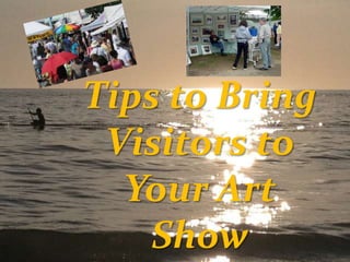 Tips to Bring
Visitors to
Your Art
Show

 