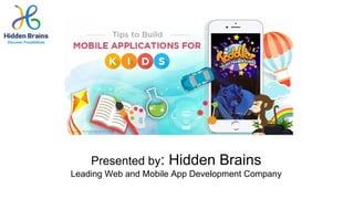 Tips to Build Mobile Application
for kids
Presented by: Hidden Brains
Leading Web and Mobile App Development Company
 