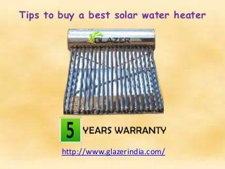 Tips to buy a best solar water heater
http://www.glazerindia.com/
 