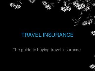 TRAVEL INSURANCE
The guide to buying travel insurance
 