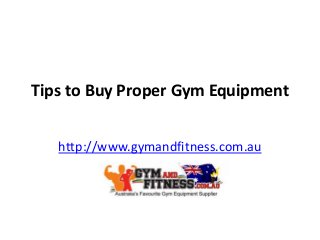Tips to Buy Proper Gym Equipment
http://www.gymandfitness.com.au
 