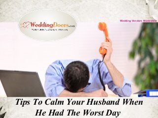 Tips To Calm Your Husband When
He Had The Worst Day
Wedding Vendors Worldwide
 