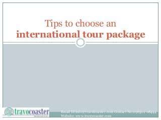 Tips to choose an
international tour package
Email Id:info@travelcoaster.com Contact No:096502 08444
Website: www.travocoaster.com
 