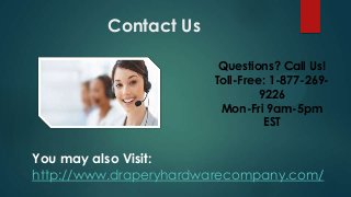 Contact Us
Questions? Call Us!
Toll-Free: 1-877-269-
9226
Mon-Fri 9am-5pm
EST
You may also Visit:
http://www.draperyhardwarecompany.com/
 