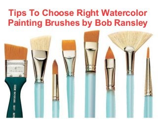Tips To Choose Right Watercolor
Painting Brushes by Bob Ransley
 