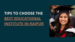 TIPS TO CHOOSE THE
BEST EDUCATIONAL
INSTITUTE IN RAIPUR
 