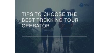 TIPS TO CHOOSE THE
BEST TREKKING TOUR
OPERATOR
 