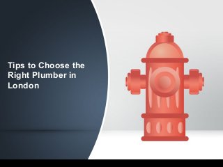 Tips to Choose the
Right Plumber in
London
 