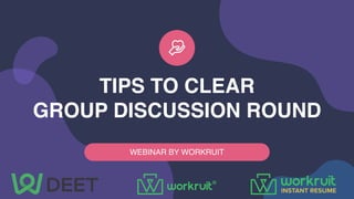 TIPS TO CLEAR
GROUP DISCUSSION ROUND
WEBINAR BY WORKRUIT
 