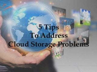 5 Tips
To Address
Cloud Storage Problems
 