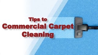 Tips to
Commercial Carpet
Cleaning
 