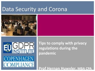 Tips to comply with privacy
regulations during the
pandemic
Prof Hernan Huwyler, MBA CPA
Data Security and Corona
 