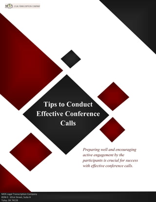 Tips to Conduct
Effective Conference
Calls
Preparing well and encouraging
active engagement by the
participants is crucial for success
with effective conference calls.
MOS Legal Transcription Company
8596 E. 101st Street, Suite H
Tulsa, OK 74133
 