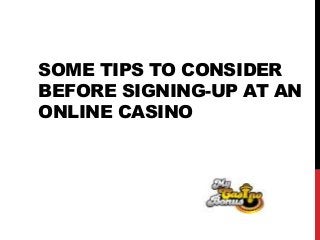 SOME TIPS TO CONSIDER
BEFORE SIGNING-UP AT AN
ONLINE CASINO
 