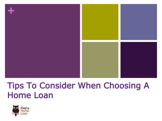 + 
Tips To Consider When Choosing A 
Home Loan 
 