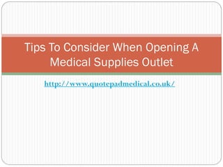 Tips To Consider When Opening A
     Medical Supplies Outlet
   http://www.quotepadmedical.co.uk/
 