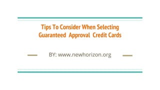 Tips To Consider When Selecting
Guaranteed Approval Credit Cards
BY: www.newhorizon.org
 
