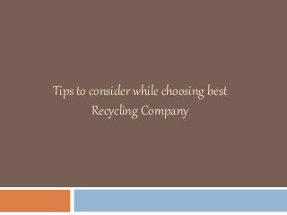 Tips to consider while choosing best
Recycling Company
 