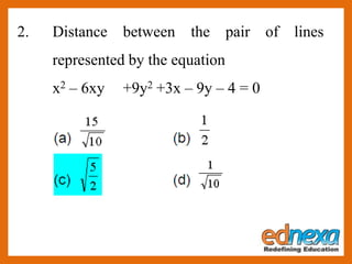 2. Distance between the pair of lines
represented by the equation
x2 – 6xy +9y2 +3x – 9y – 4 = 0
 