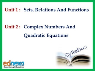 Unit 1 : Sets, Relations And Functions
Unit 2 : Complex Numbers And
Quadratic Equations
 