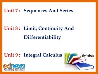 Unit 7 : Sequences And Series
Unit 8 : Limit, Continuity And
Differentiability
Unit 9 : Integral Calculus
 