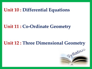 Unit 10 : Differential Equations
Unit 11 : Co-Ordinate Geometry
Unit 12 : Three Dimensional Geometry
 