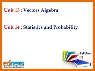 Unit 13 : Vectors Algebra
Unit 14 : Statistics and Probability
 
