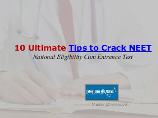 10 Ultimate Tips to Crack NEET
National Eligibility Cum Entrance Test
Presented By: MediengOnline.com
 