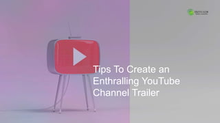 Tips To Create an
Enthralling YouTube
Channel Trailer
 