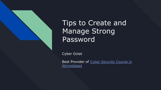 Tips to Create and
Manage Strong
Password
Cyber Octet
Best Provider of Cyber Security Course in
Ahmedabad
 