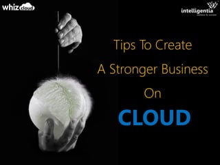 Tips To Create
A Stronger Business
On
CLOUD
 