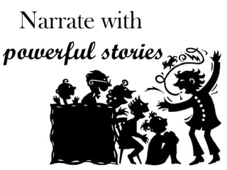 Narrate with 
powerful stories  